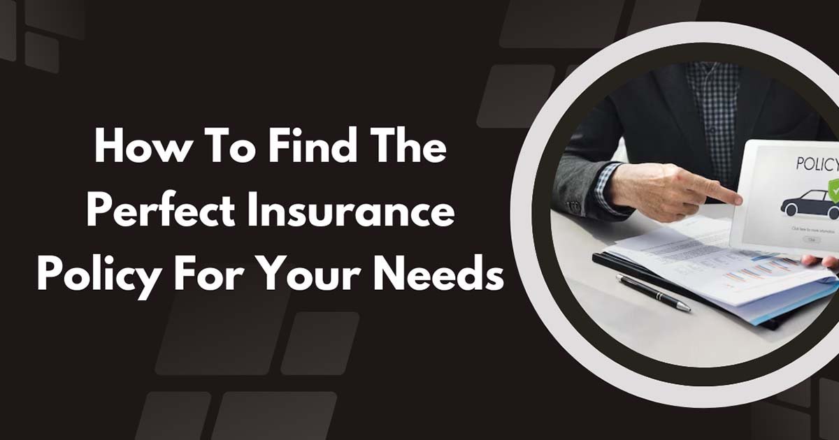 How To Find The Perfect Insurance Policy For Your Needs