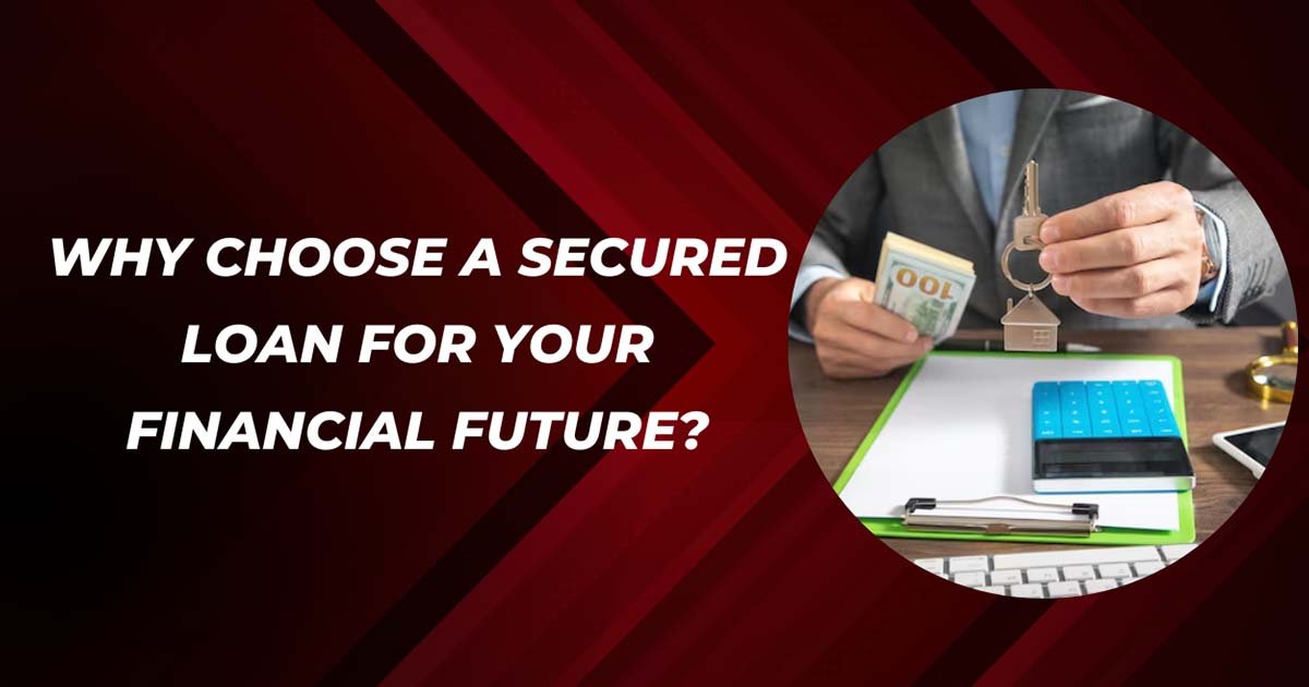Why Choose A Secured Loan For Your Financial Future?